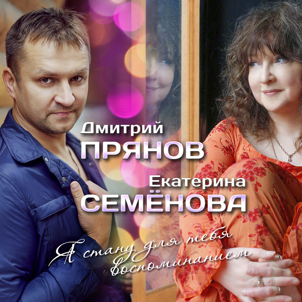 Дмитрий Прянов, Екатерина Семенова - Я стану для тебя воспоминанием